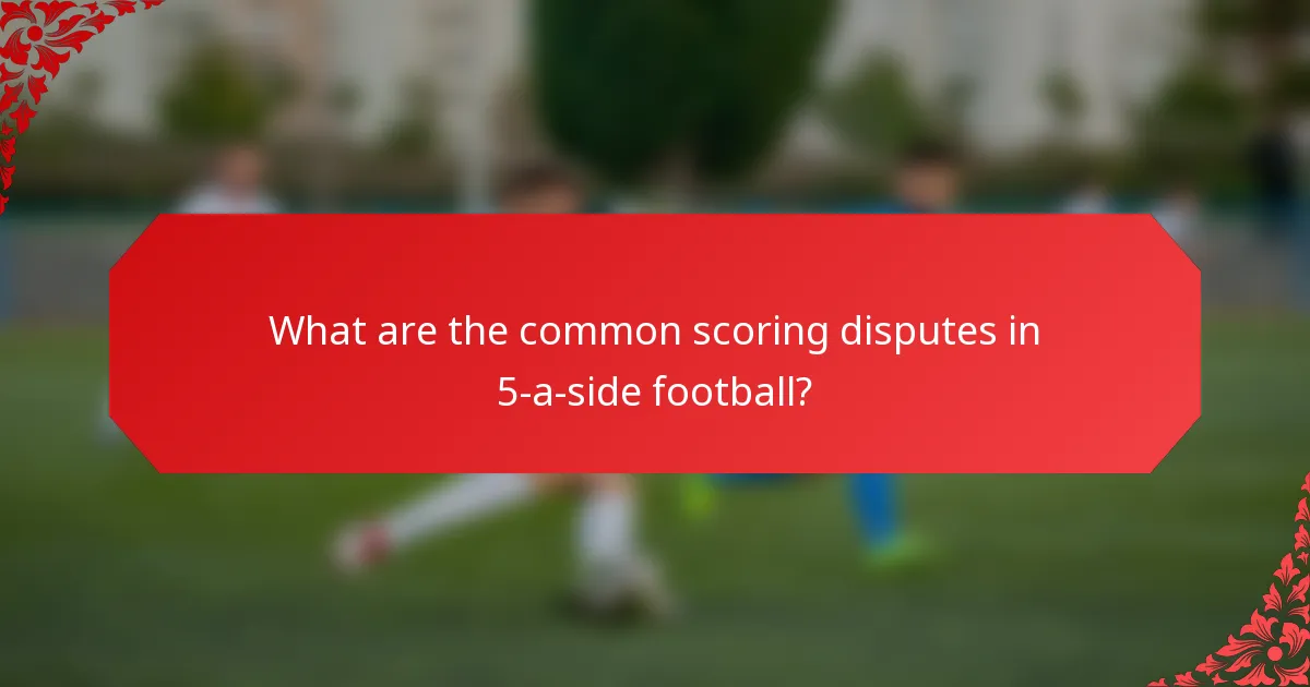 What are the common scoring disputes in 5-a-side football?
