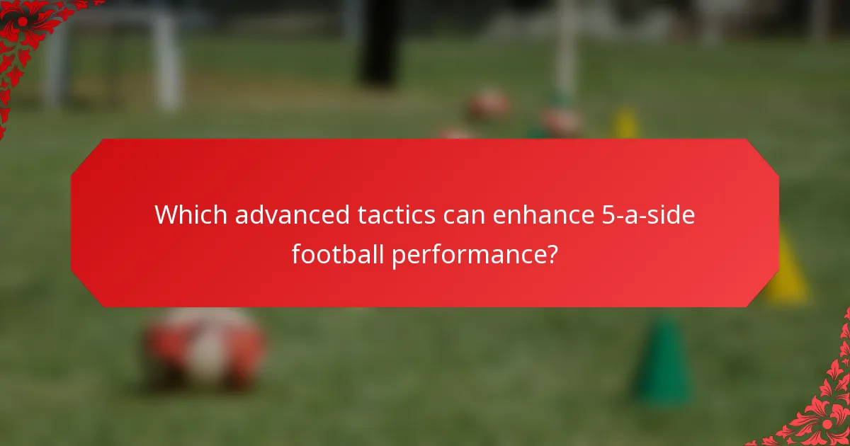 Which advanced tactics can enhance 5-a-side football performance?