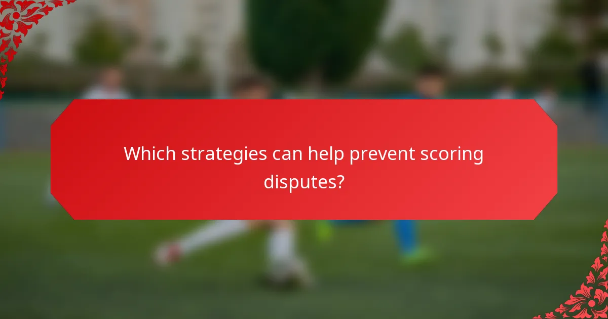 Which strategies can help prevent scoring disputes?